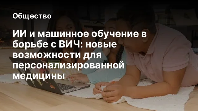 ИИ и машинное обучение в борьбе с ВИЧ: новые возможности для персонализированной медицины
