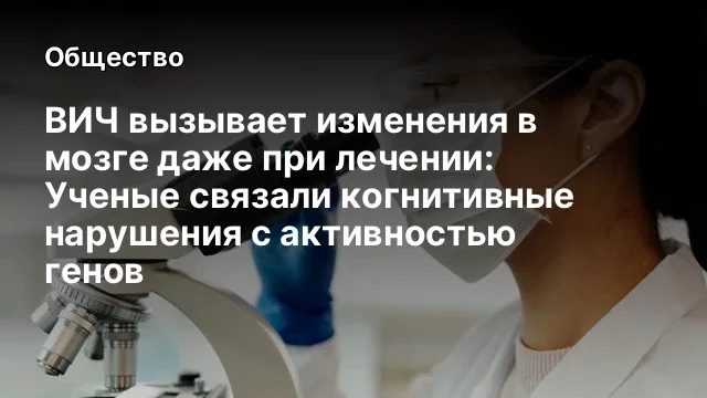 ВИЧ вызывает изменения в мозге даже при лечении: Ученые связали когнитивные нарушения с активностью генов