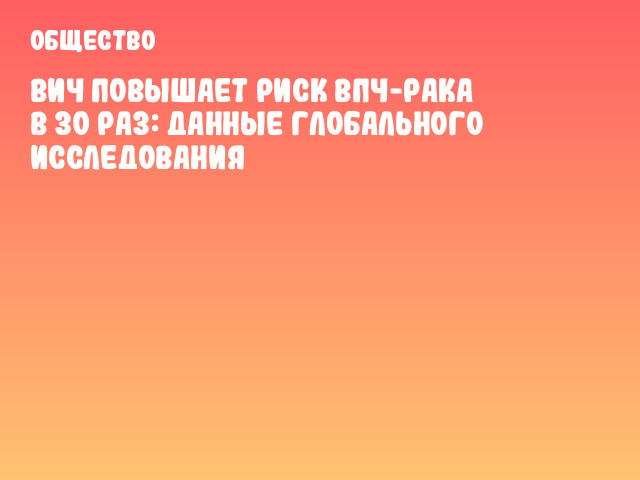 ВИЧ повышает риск ВПЧ-рака в 30 раз: данные глобального исследования