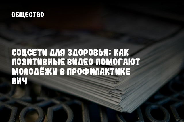 Соцсети для здоровья: как позитивные видео помогают молодёжи в профилактике ВИЧ