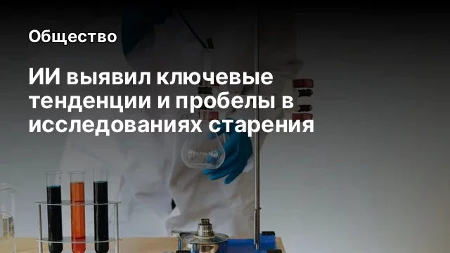 ИИ выявил ключевые тенденции и пробелы в исследованиях старения