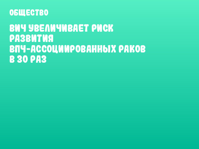 ВИЧ увеличивает риск развития ВПЧ-ассоциированных раков в 30 раз