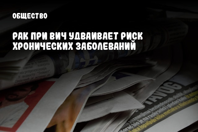 Рак при ВИЧ удваивает риск хронических заболеваний