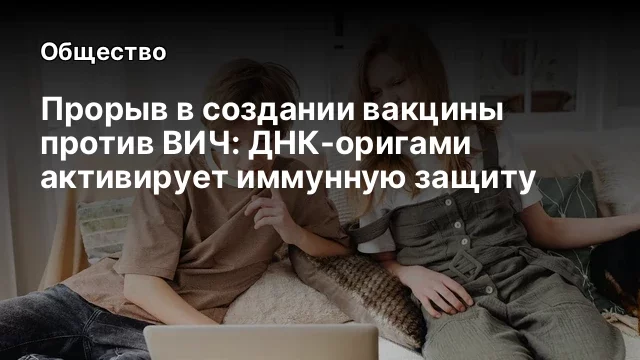 Прорыв в создании вакцины против ВИЧ: ДНК-оригами активирует иммунную защиту