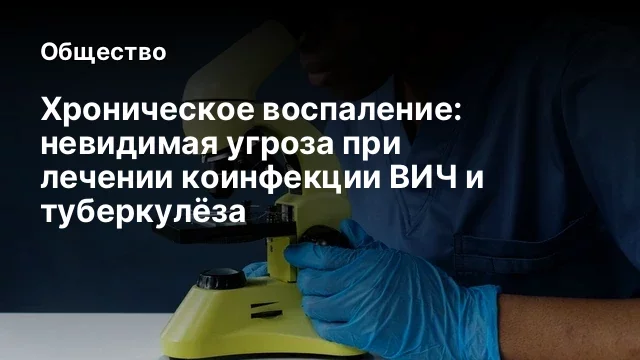 Хроническое воспаление: невидимая угроза при лечении коинфекции ВИЧ и туберкулёза