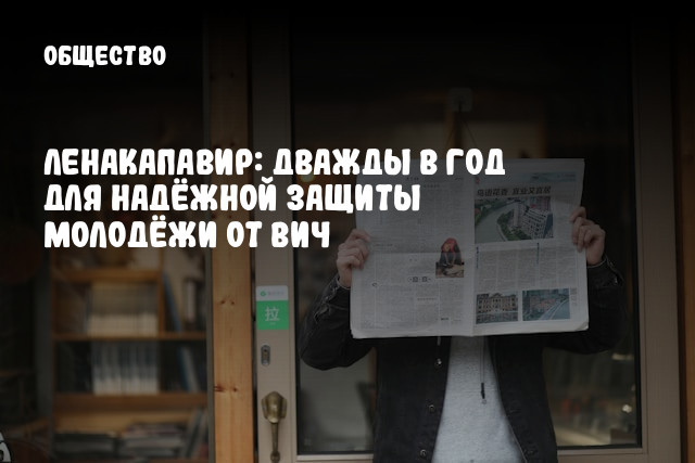 Ленакапавир: Дважды в год для надёжной защиты молодёжи от ВИЧ