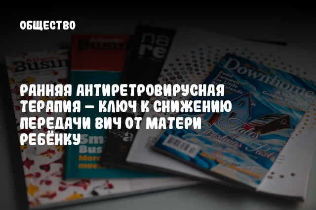 Ранняя антиретровирусная терапия &ndash; ключ к снижению передачи ВИЧ от матери ребёнку