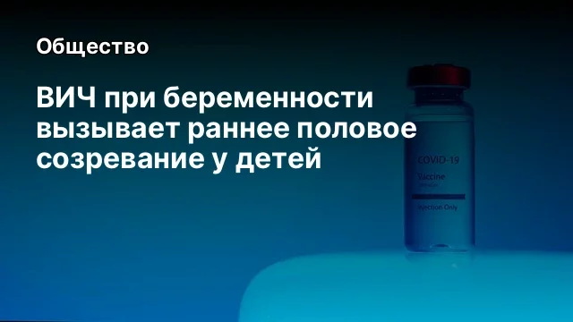 ВИЧ при беременности вызывает раннее половое созревание у детей