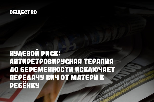 Нулевой риск: Антиретровирусная терапия до беременности исключает передачу ВИЧ от матери к ребёнку