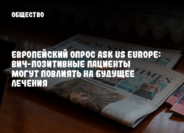 Европейский опрос Ask Us Europe: ВИЧ-позитивные пациенты могут повлиять на будущее лечения