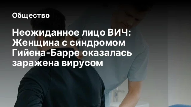 Неожиданное лицо ВИЧ: Женщина с синдромом Гийена-Барре оказалась заражена вирусом