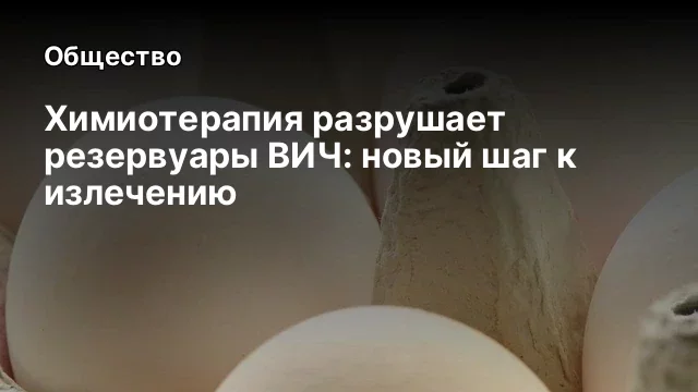 Химиотерапия разрушает резервуары ВИЧ: новый шаг к излечению