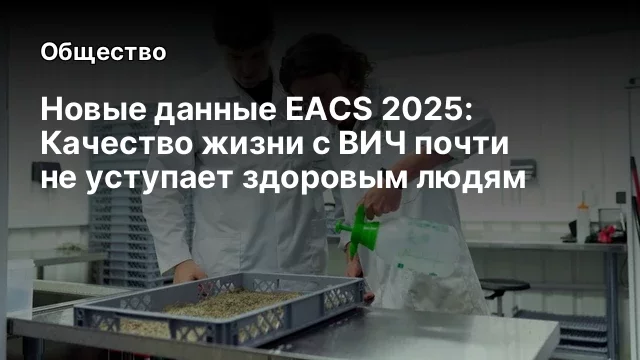 Новые данные EACS 2025: Качество жизни с ВИЧ почти не уступает здоровым людям
