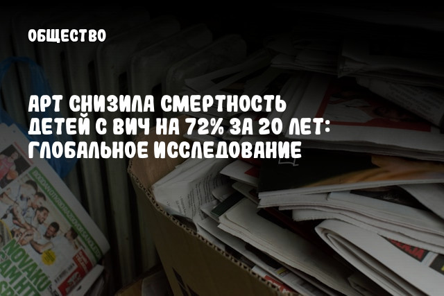 АРТ снизила смертность детей с ВИЧ на 72% за 20 лет: глобальное исследование