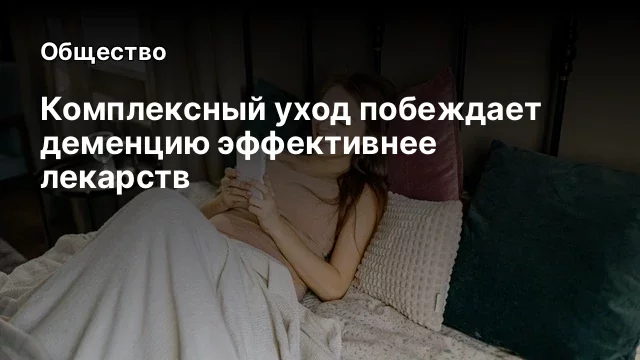 Комплексный уход побеждает деменцию эффективнее лекарств