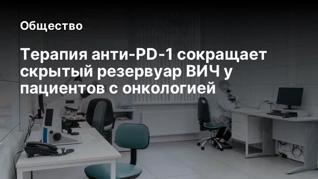 Терапия анти-PD-1 сокращает скрытый резервуар ВИЧ у пациентов с онкологией