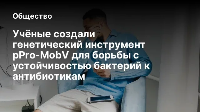 Учёные создали генетический инструмент pPro-MobV для борьбы с устойчивостью бактерий к антибиотикам
