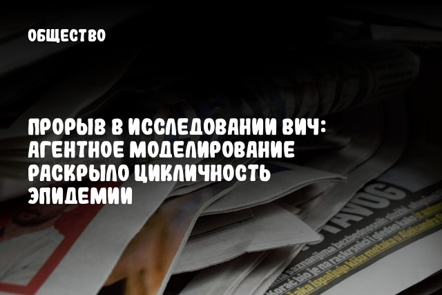 Прорыв в исследовании ВИЧ: Агентное моделирование раскрыло цикличность эпидемии