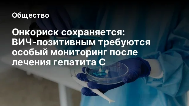 Онкориск сохраняется: ВИЧ-позитивным требуются особый мониторинг после лечения гепатита С
