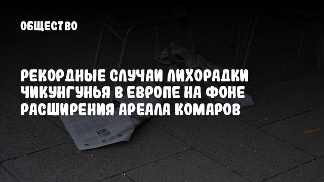 Рекордные случаи лихорадки чикунгунья в Европе на фоне расширения ареала комаров